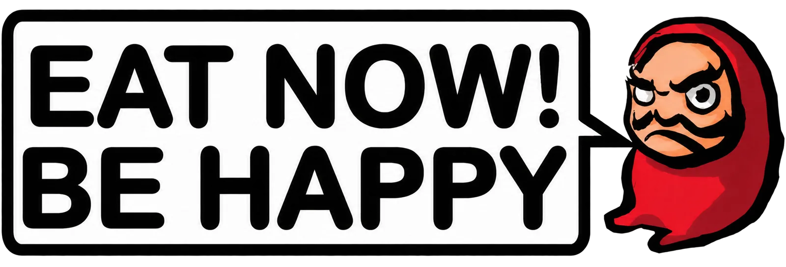 Eat now! Be happy